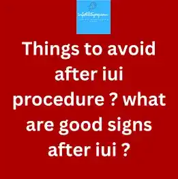 Things to avoid after iui procedure ? what are good signs after iui ?